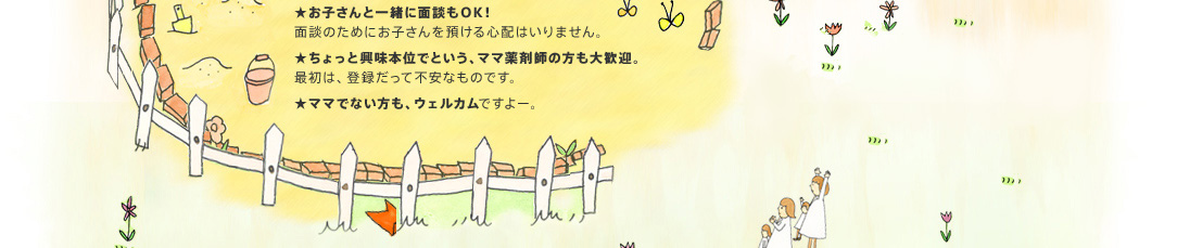 お子さんと一緒に面談もOK！ちょっと興味本位でという、ママ薬剤師の方も大歓迎。ママでない方も、ウェルカム
