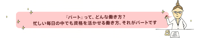 パートって、どんな働き方?忙しい毎日の中でも資格を活かせる働き方、それがパートです