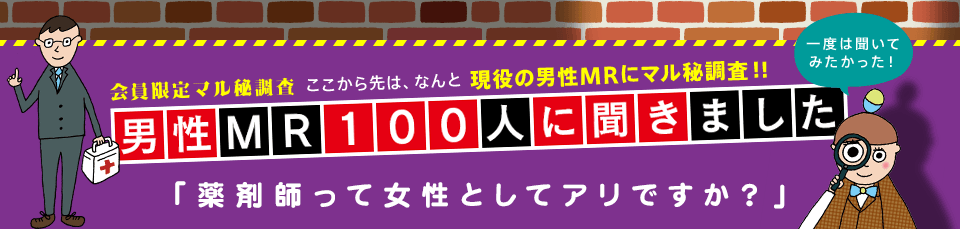 会員限定マル秘調査　ここから先は、なんと 現役の男性MRにマル秘調査！！　男性MR100人に聞きました　「薬剤師って女性としてアリですか？」　一度は聞いてみたかった！