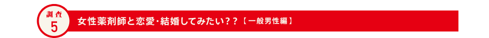 調査5 女性薬剤師と恋愛・結婚してみたい？？ 【一般男性編】