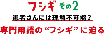 フシギその2 患者さんには理解不可能？専門用語の“フシギ”に迫る