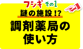 フシギその1 謎の施設！？調剤薬局の使い方