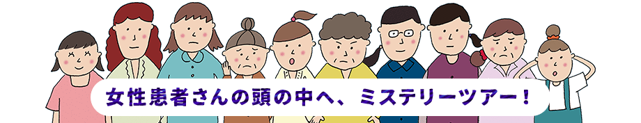 女性患者さんの頭の中へ、ミステリーツアー！