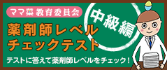 ママ薬教育委員会 薬剤師レベルチェックテスト 中級編 テストに答えて薬剤師レベルをチェック！