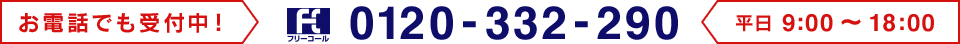 お電話でも受付中！フリーコール 0120-332-290 月〜金曜（祝・祭日除く） 9:00〜18:00