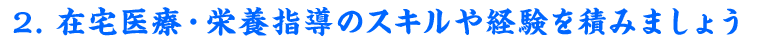 2. 在宅医療・栄養指導のスキルや経験を積みましょう