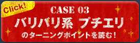 Case 03 バリバリ系 プチエリのターニングポイントを読む！