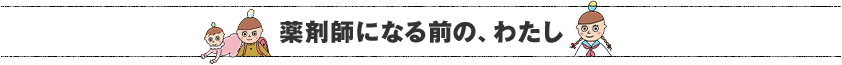 薬剤師になる前の、わたし
