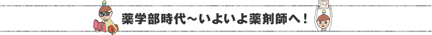 薬学部時代〜いよいよ薬剤師へ！
