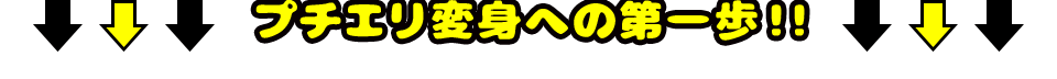 プチエリ変身への第一歩！！