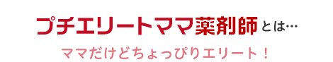 プチエリートママ薬剤師とは…ママだけどちょっぴりエリート！