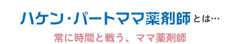 ハケン・パートママ薬剤師とは…常に時間と戦う、ママ薬剤師