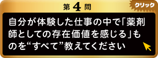 第4問 自分が体験した仕事の中で「薬剤師としての存在価値を感じる」ものを“すべて”教えてください クリック