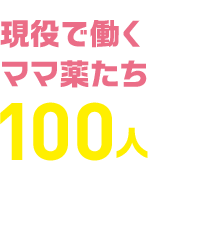 現役で働くママ薬たち100人が、こんな質問に答えちゃいました！！