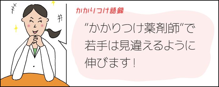 かかりつけ語録　“かかりつけ薬剤師”で 若手は見違えるように 伸びます！