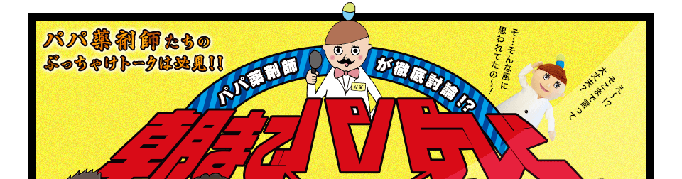 パパ薬剤師たちのぶっちゃけトークは必見！！朝までパパテレビ　そ…そんな風に思われてたの?　え?！？そこまで言って大丈夫？