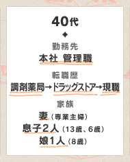 40代　勤務先　本社 管理職　転職歴　調剤薬局→ドラッグストア→現職　家族　妻（専業主婦）　息子2人（13歳、6歳）　娘1人（8歳）