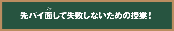 先パイ面（ヅラ）して失敗しないための授業