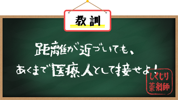 教訓 距離が近づいても、あくまで医療人として接せよ！　しくじり薬剤師