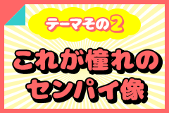 テーマその2 これが憧れのセンパイ像