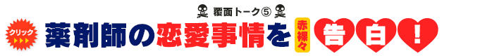 覆面トーク(5) 薬剤師の恋愛事情を赤裸々告白！