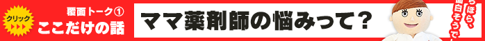 覆面トーク(1) ここだけの話 ママ薬剤師の悩みって？