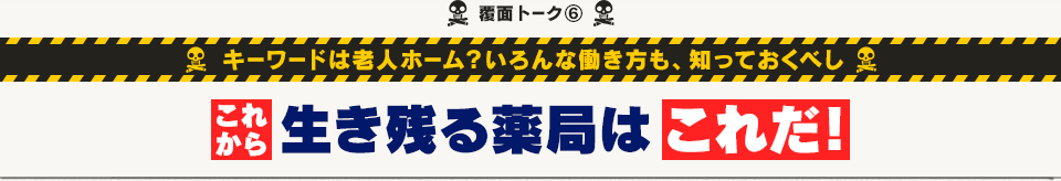 覆面トーク(6) キーワードは老人ホーム？いろんな働き方も、知っておくべし  これから生き残る薬局はこれだ！