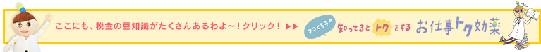 ここにも、税金の豆知識がたくさんあるわよ～！クリック！ママとも子の知ってるとトクをするお仕事トク効薬