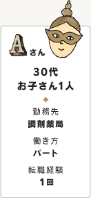 Aさん 30代 お子さん1人 勤務先 調剤薬局 働き方 パート 転職経験 １回