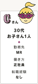 Cさん 30代 お子さん1人 勤務先 MR 働き方 正社員 転職経験 なし