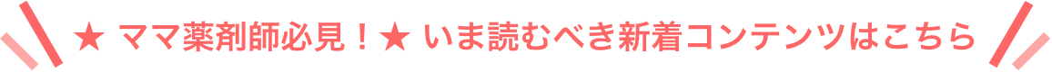 ★ ママ薬剤師必見！★ いま読むべき新着コンテンツはこちら