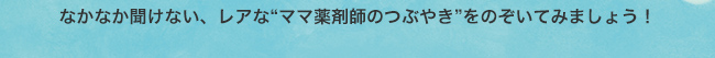 なかなか聞けない、レアな“ママ薬剤師のつぶやき”をのぞいてみましょう！