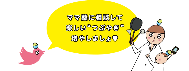 ママ薬に相談して楽しい“つぶやき”増やしましょ♥