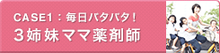CASE1：毎日バタバタ！3姉妹ママ薬剤師