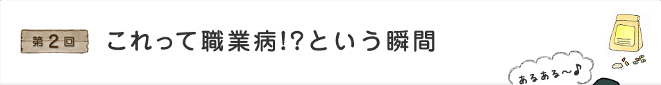 これって職業病!?という瞬間