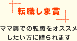 転職しま賞 ママ薬での転職をオススメしたい方に贈られます