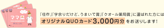 「佳作」「字余りだけど、うまいで賞」「クオール薬局賞」に選ばれた方にはオリジナルQUOカード3,000円分をお送りします!