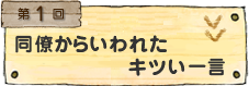 第1回 同僚からいわれたキツい一言
