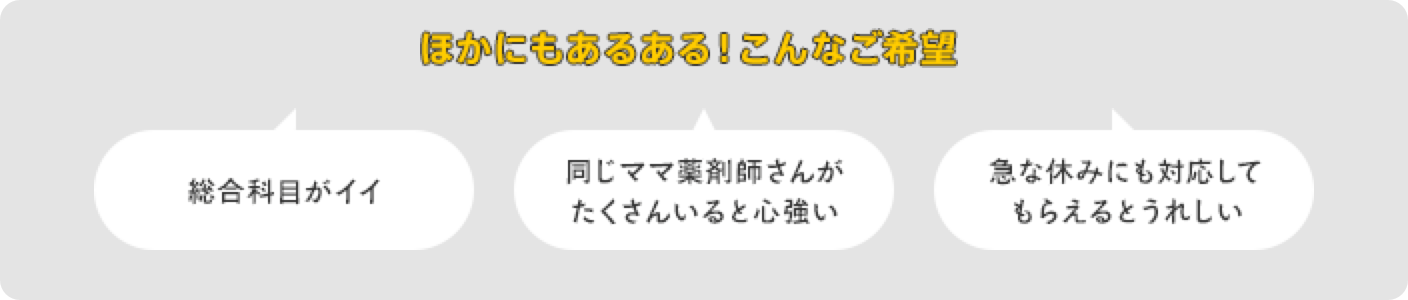 ほかにもあるある！こんなご希望　総合科目がイイ　同じママ薬剤師さんがたくさんいると心強い　急な休みにも対応してもらえるとうれしい