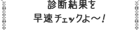 診断結果を早速チェックよ?！