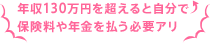 年収130万円を超えると自分で保険料や年金を払う必要アリ