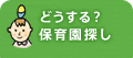 どうする？保育園探し